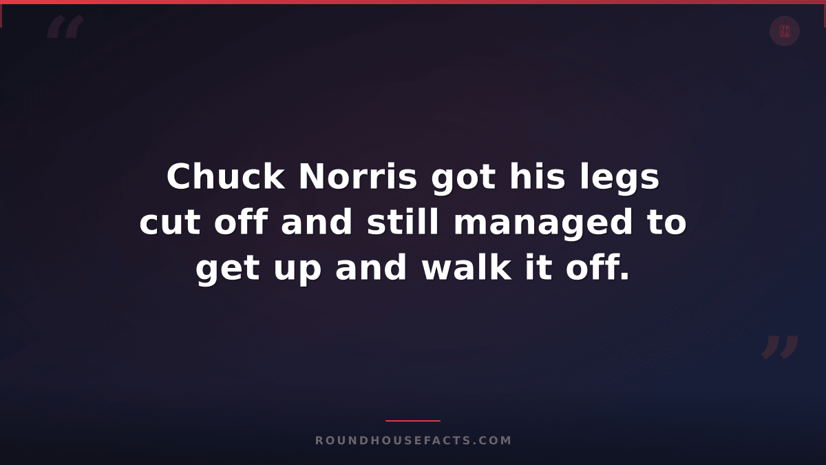 Chuck Norris Fact — Chuck Norris got his legs cut off and still managed to get u