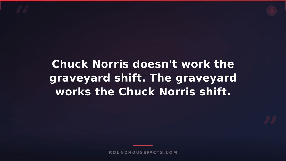 Chuck Norris Fact — Chuck Norris doesn't work the graveyard shift. The graveyard