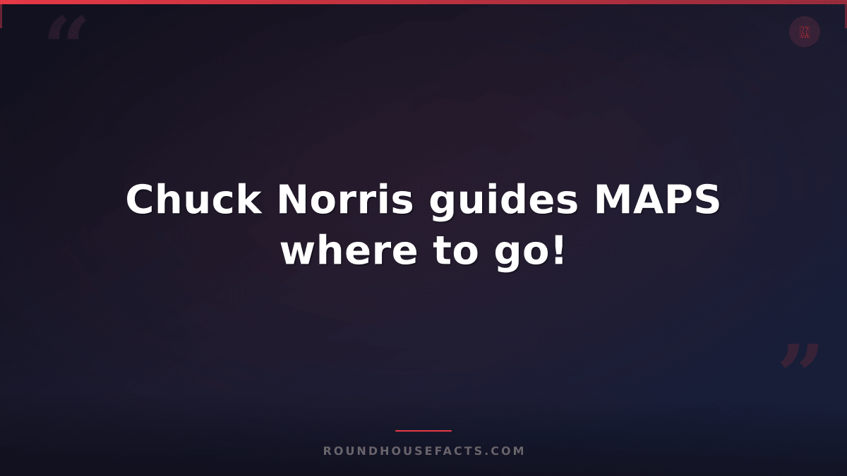 Chuck Norris Fact — Chuck Norris guides MAPS where to go!