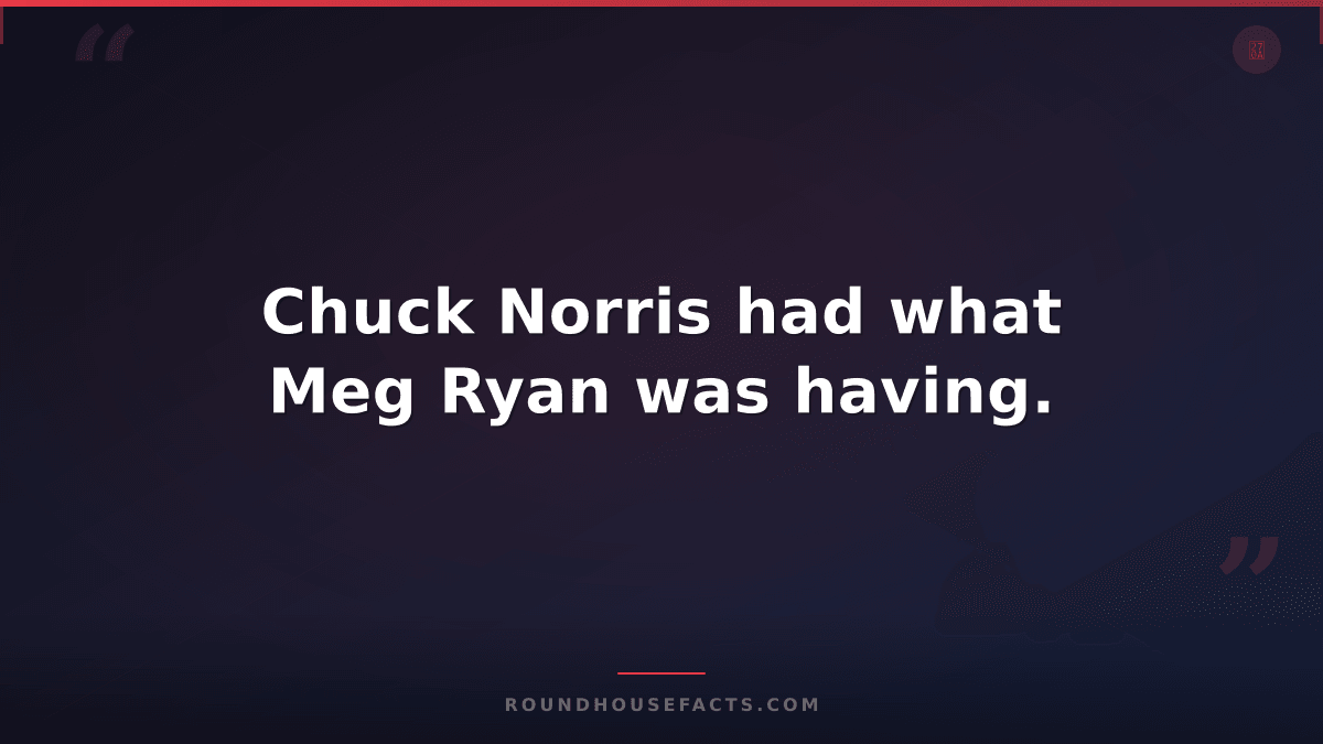 Chuck Norris Fact — Chuck Norris had what Meg Ryan was having.