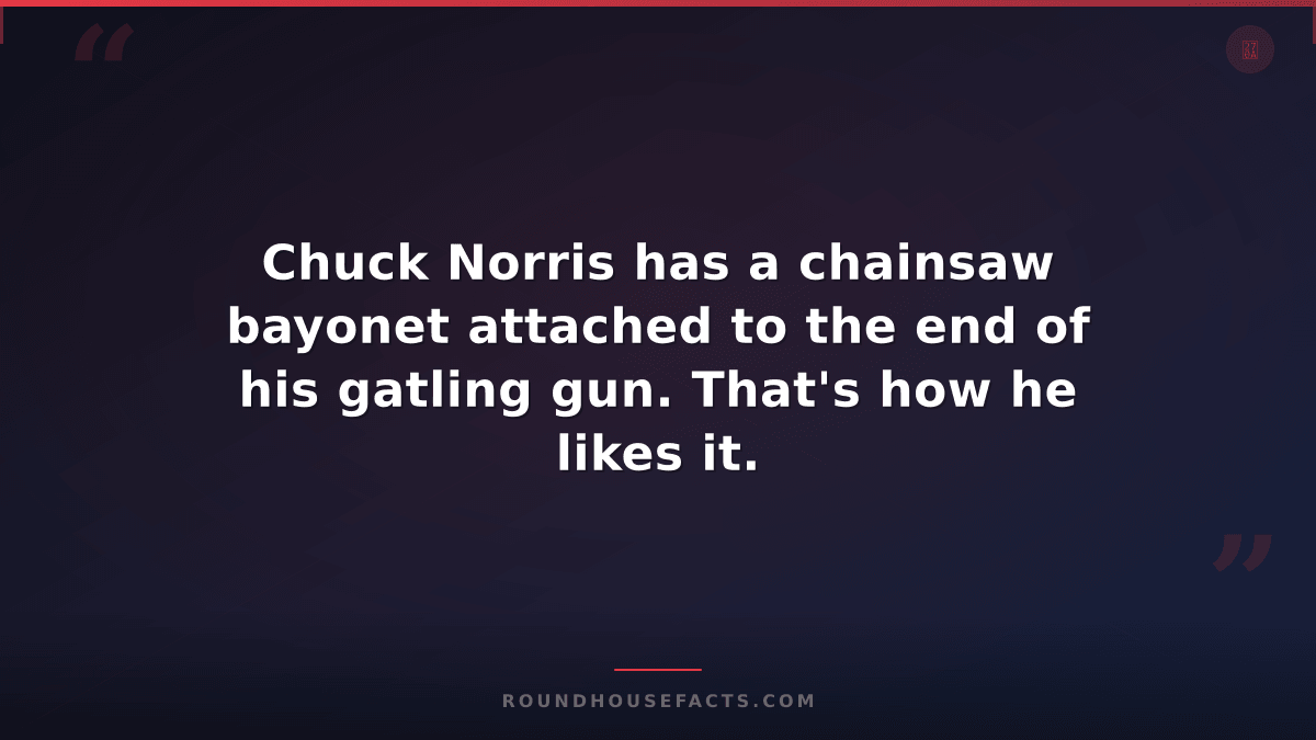 Chuck Norris Fact — Chuck Norris has a chainsaw bayonet attached to the end of h