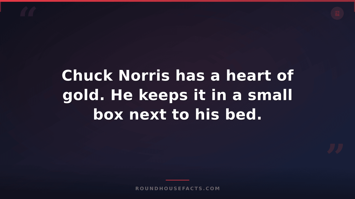 Chuck Norris Fact — Chuck Norris has a heart of gold. He keeps it in a small box