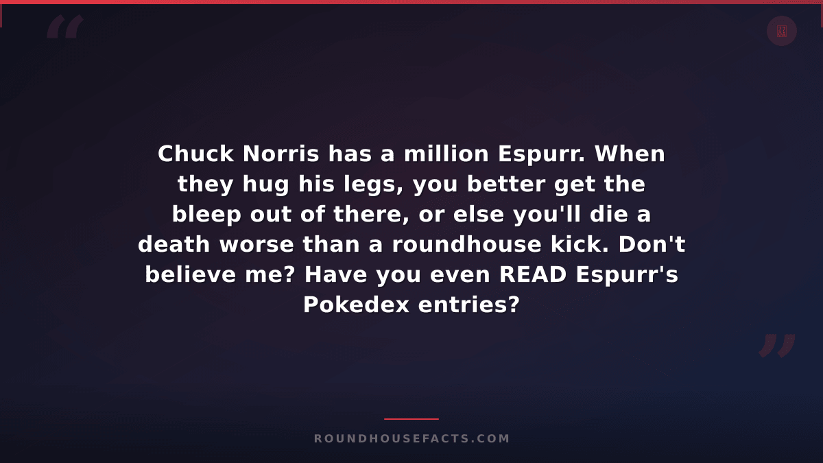 Chuck Norris Fact — Chuck Norris has a million Espurr. When they hug his legs, y
