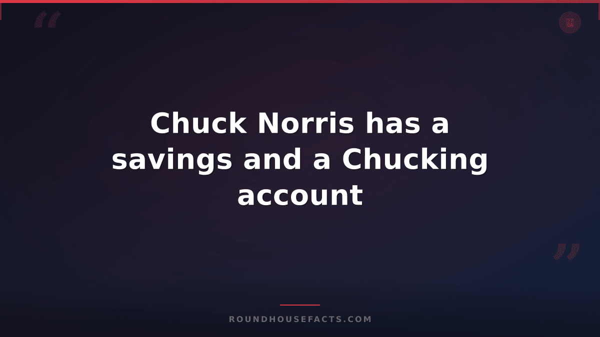 Chuck Norris Fact — Chuck Norris has a savings and a Chucking account