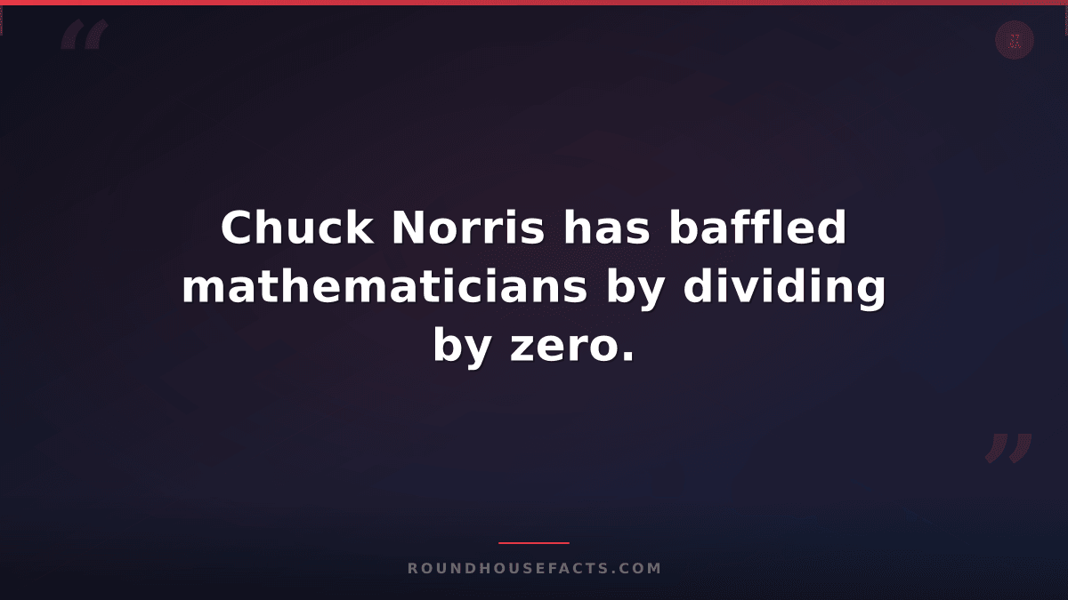 Chuck Norris Fact — Chuck Norris has baffled mathematicians by dividing by zero.