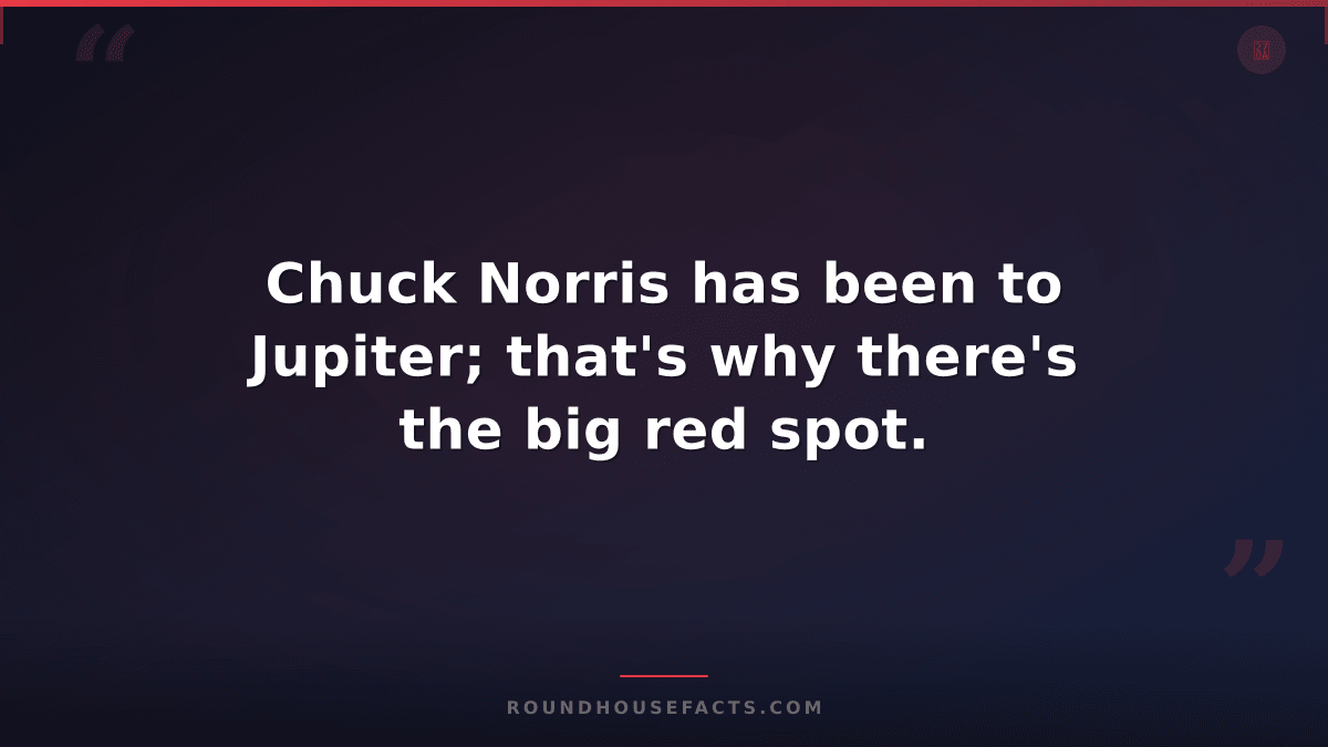 Chuck Norris Fact — Chuck Norris has been to Jupiter; that's why there's the big