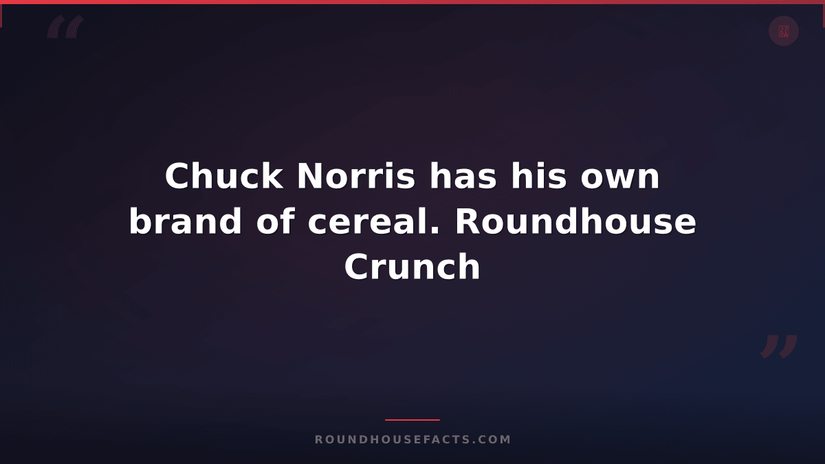 Chuck Norris Fact — Chuck Norris has his own brand of cereal. Roundhouse Crunch
