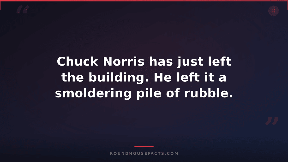 Chuck Norris Fact — Chuck Norris has just left the building. He left it a smolde