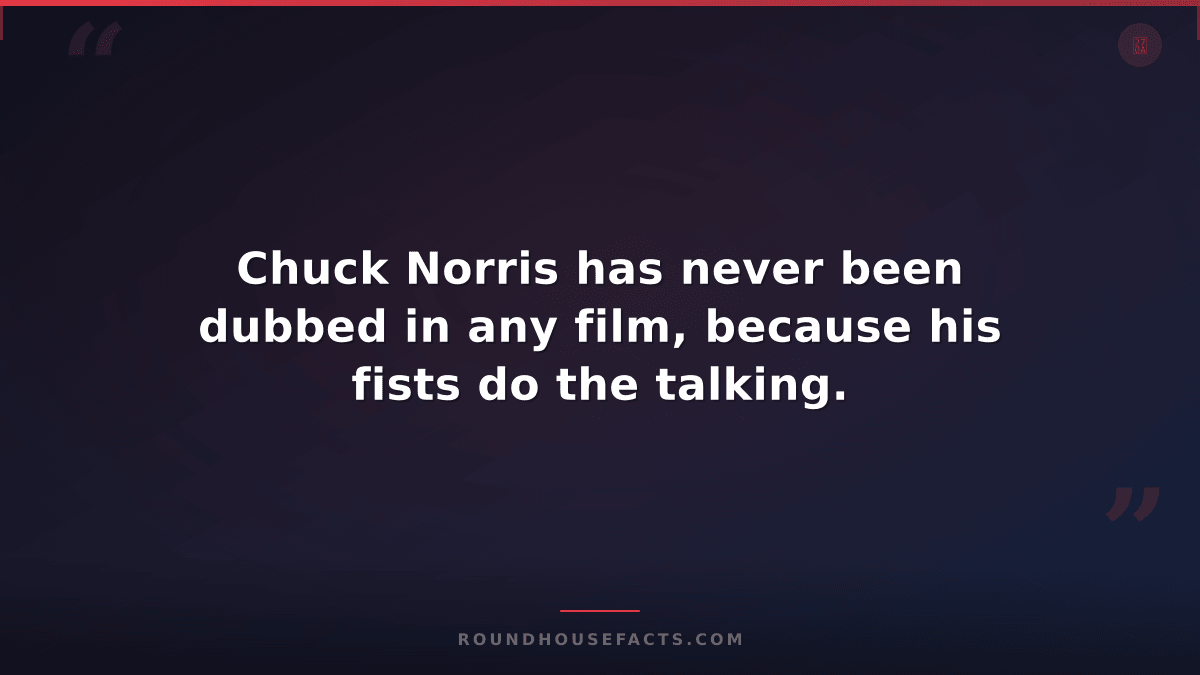 Chuck Norris Fact — Chuck Norris has never been dubbed in any film, because his