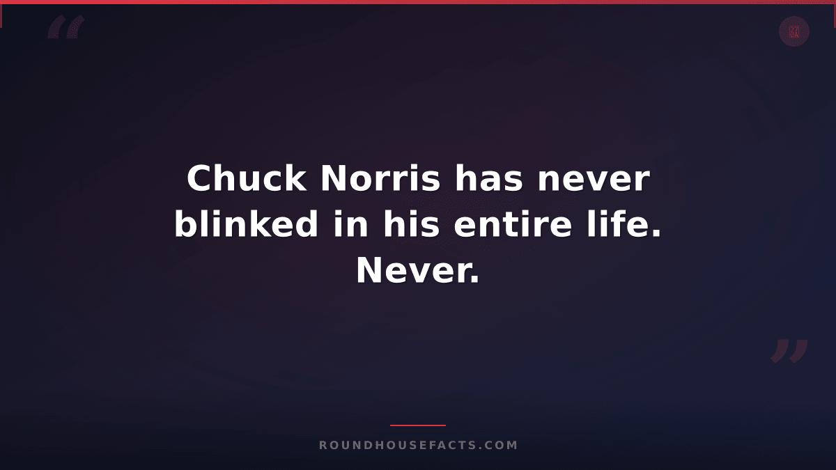 Chuck Norris Fact — Chuck Norris has never blinked in his entire life. Never.