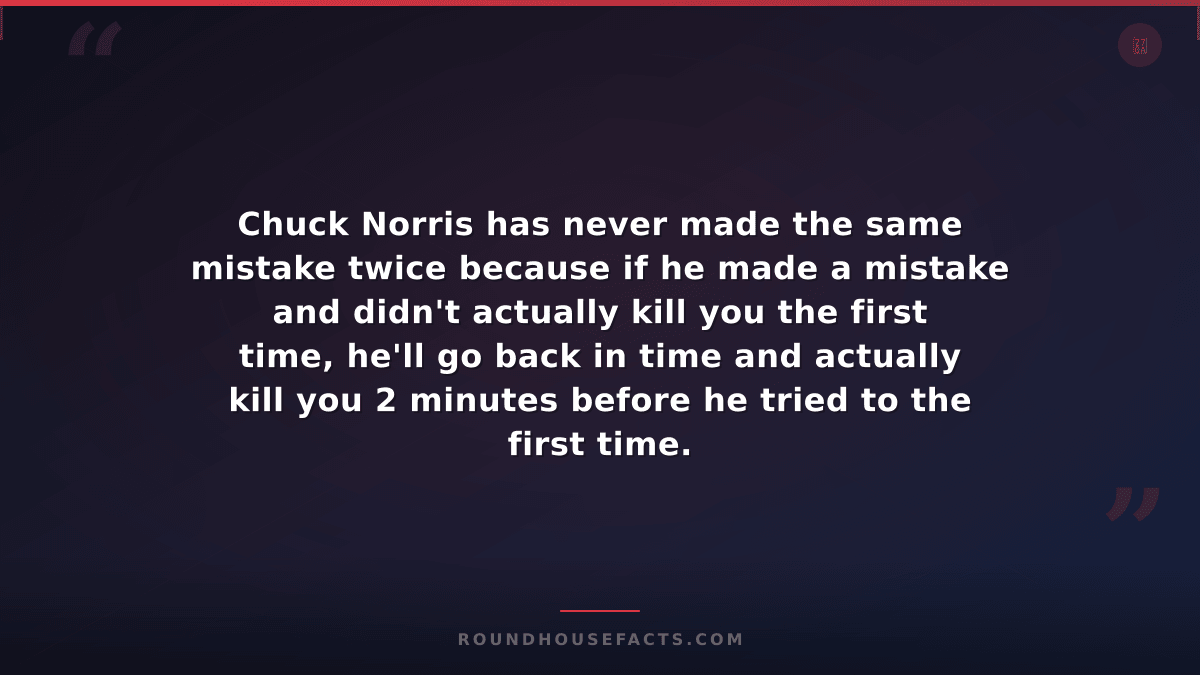Chuck Norris Fact — Chuck Norris has never made the same mistake twice because i