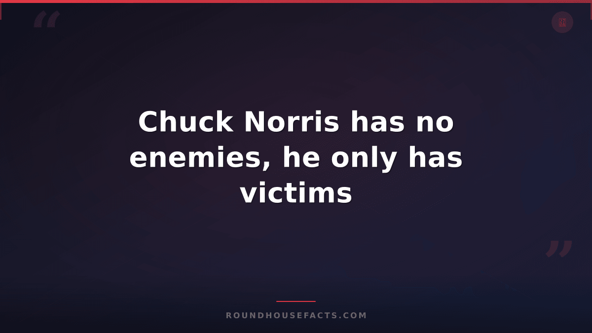 Chuck Norris Fact — Chuck Norris has no enemies, he only has victims