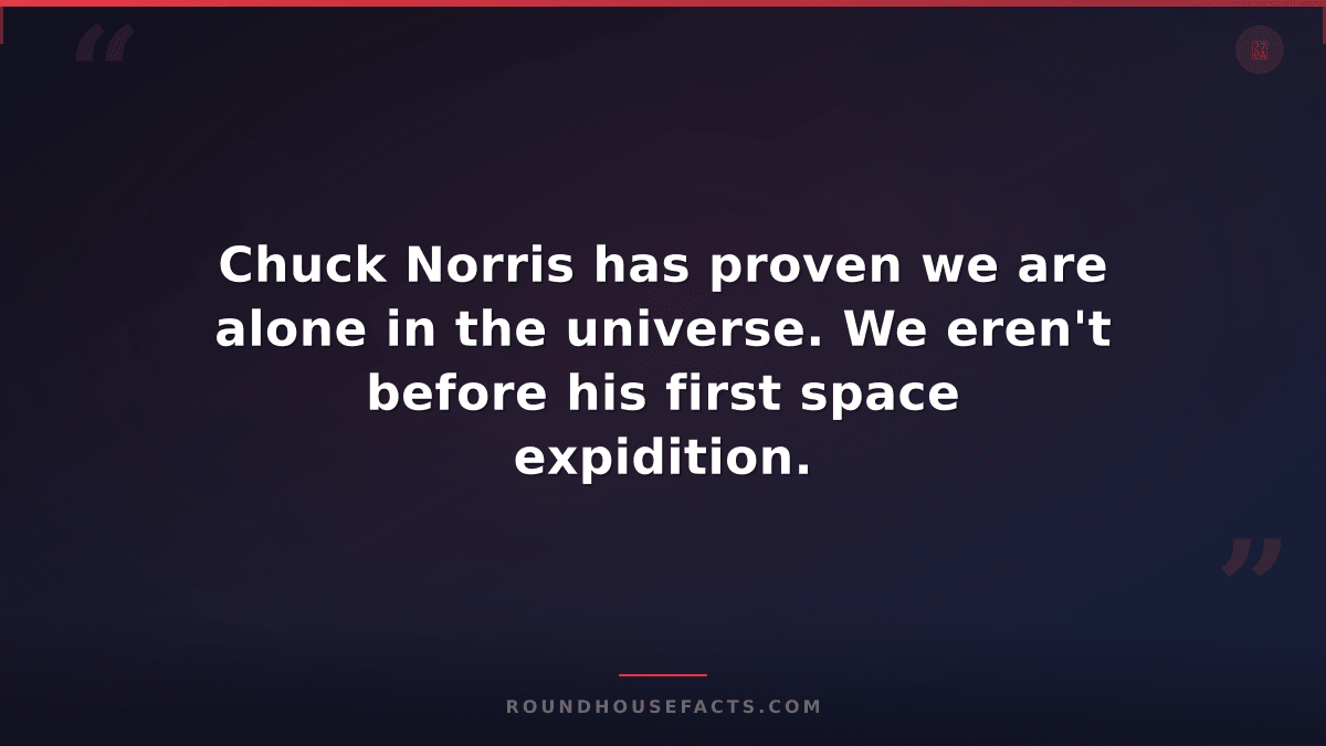 Chuck Norris Fact — Chuck Norris has proven we are alone in the universe. We ere