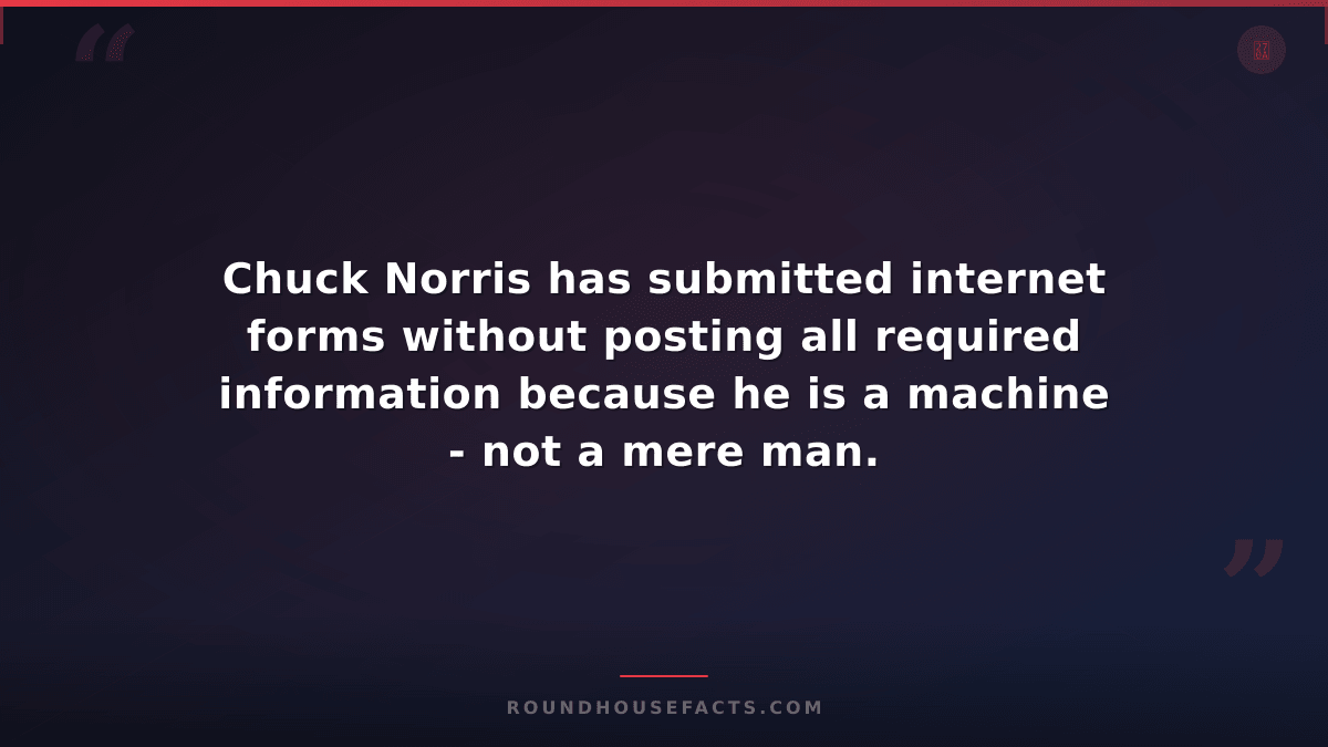 Chuck Norris Fact — Chuck Norris has submitted internet forms without posting al