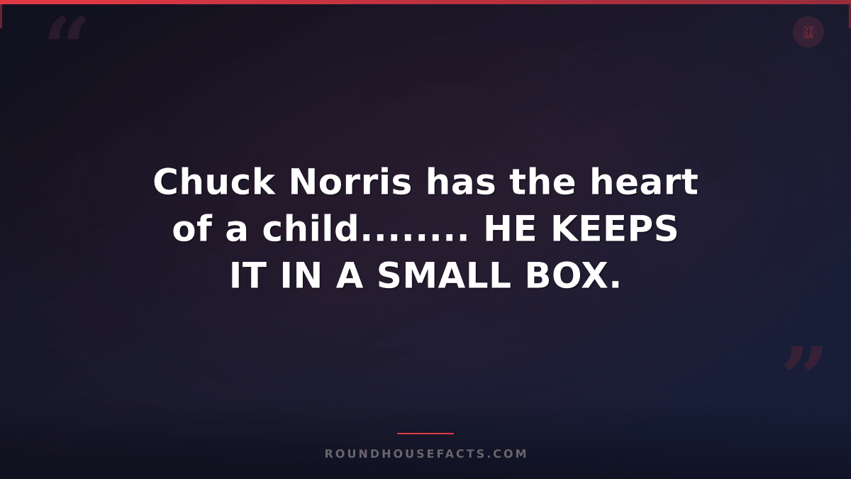 Chuck Norris Fact — Chuck Norris has the heart of a child........ HE KEEPS IT IN