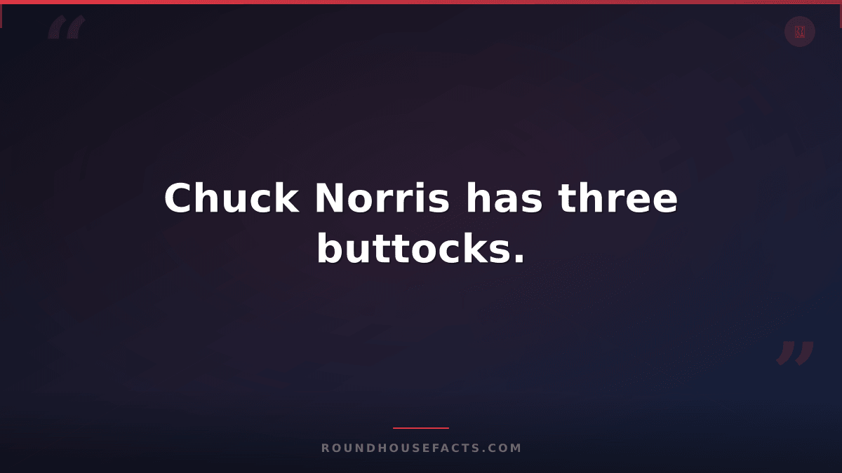 Chuck Norris Fact — Chuck Norris has three buttocks.