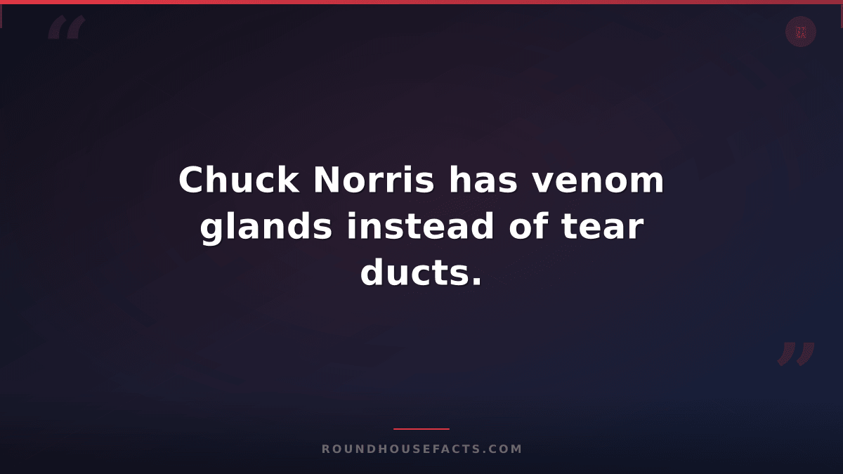 Chuck Norris Fact — Chuck Norris has venom glands instead of tear ducts.