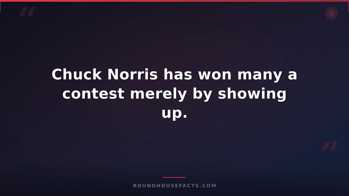 Chuck Norris Fact — Chuck Norris has won many a contest merely by showing up.