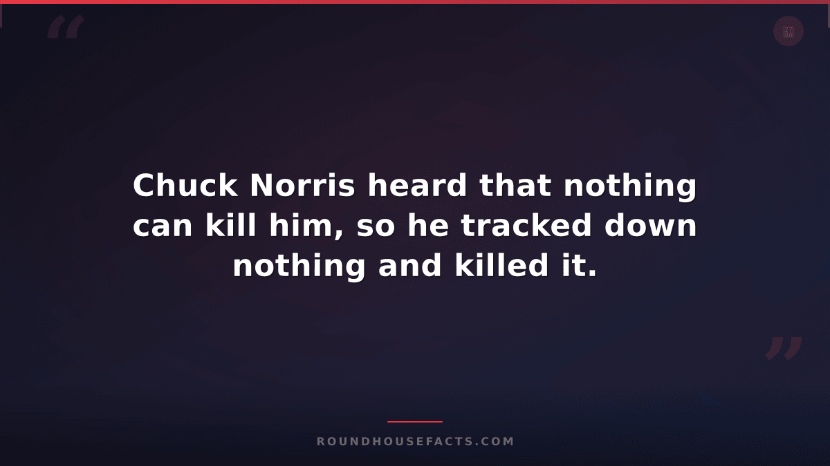 Chuck Norris Fact — Chuck Norris heard that nothing can kill him, so he tracked