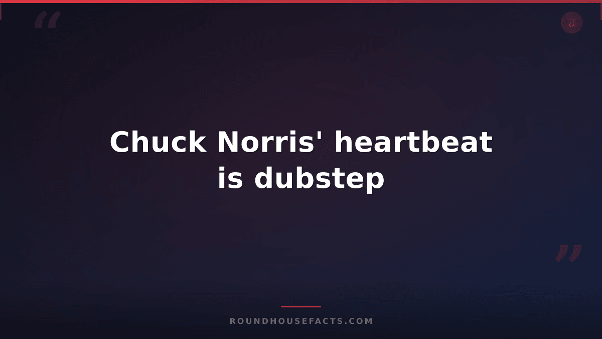 Chuck Norris Fact — Chuck Norris' heartbeat is dubstep