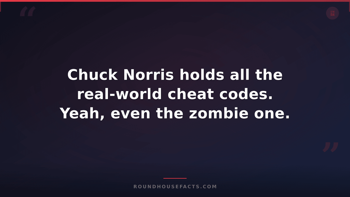 Chuck Norris Fact — Chuck Norris holds all the real-world cheat codes. Yeah, eve