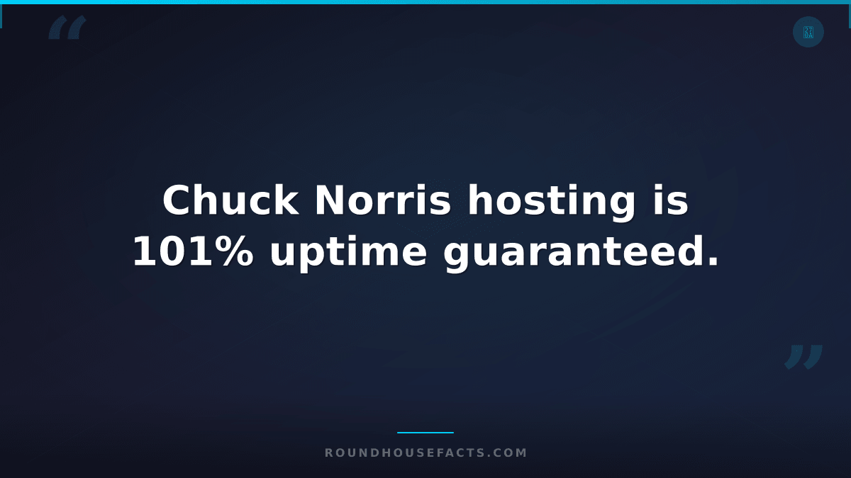 Chuck Norris Fact — Chuck Norris hosting is 101% uptime guaranteed.