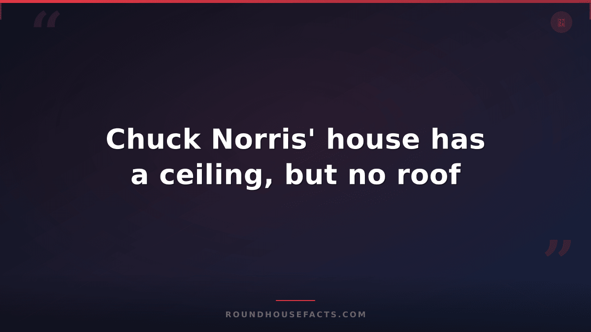 Chuck Norris Fact — Chuck Norris' house has a ceiling, but no roof