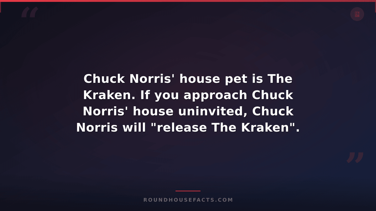 Chuck Norris Fact — Chuck Norris' house pet is The Kraken. If you approach Chuck