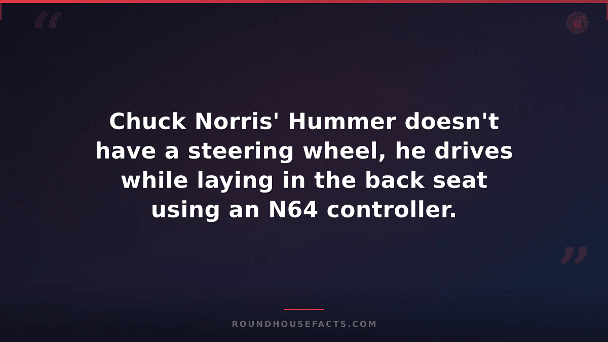 Chuck Norris Fact — Chuck Norris' Hummer doesn't have a steering wheel, he drive