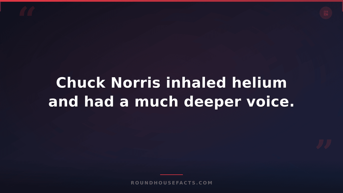 Chuck Norris Fact — Chuck Norris inhaled helium and had a much deeper voice.