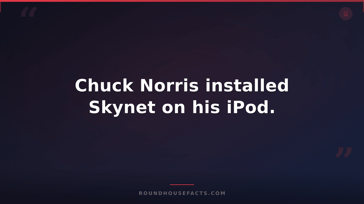 Chuck Norris Fact — Chuck Norris installed Skynet on his iPod.