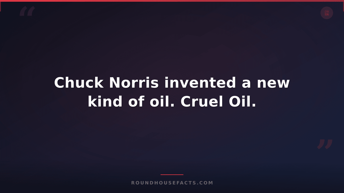 Chuck Norris Fact — Chuck Norris invented a new kind of oil. Cruel Oil.