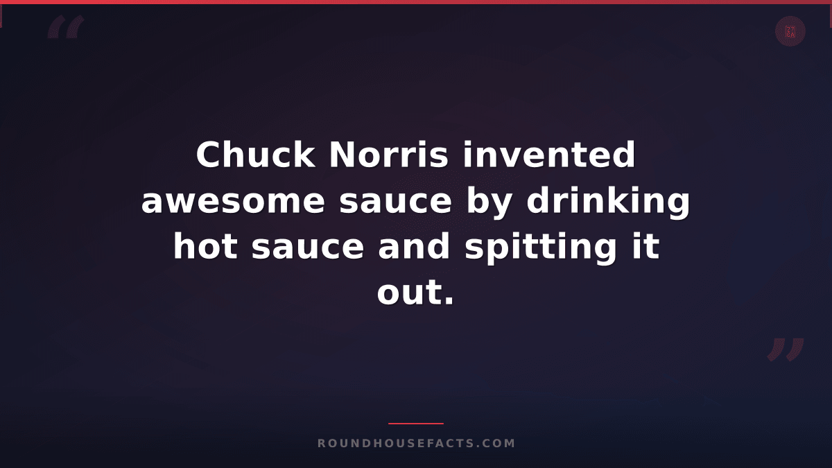 Chuck Norris Fact — Chuck Norris invented awesome sauce by drinking hot sauce an
