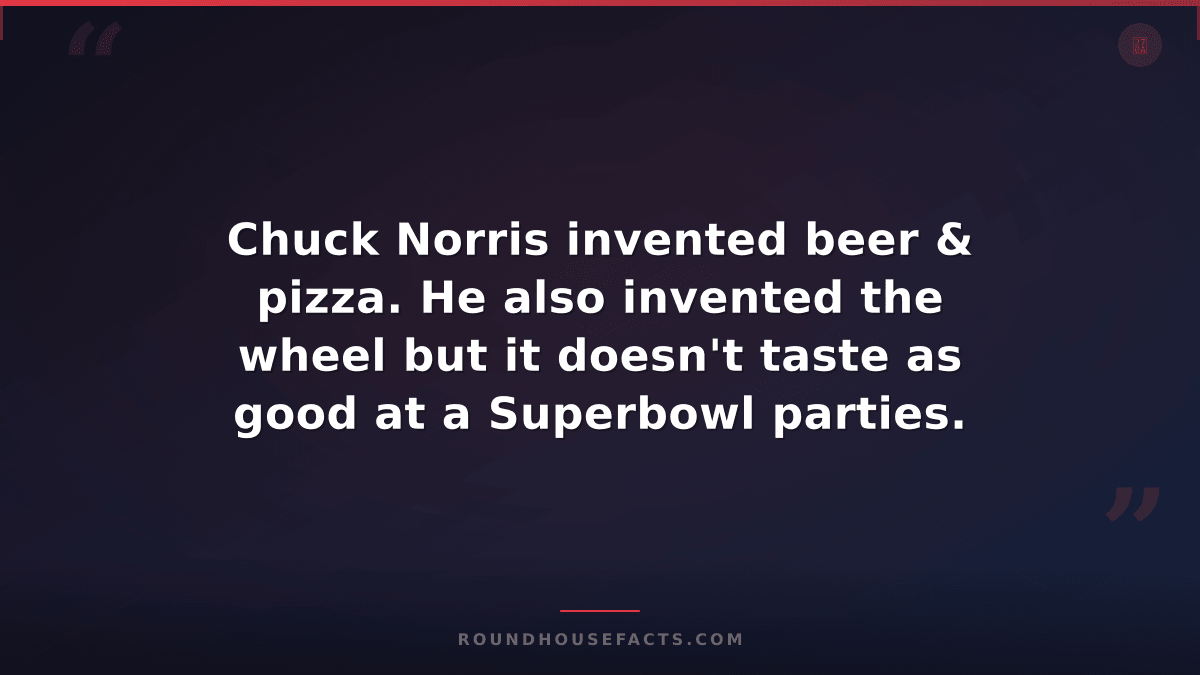 Chuck Norris Fact — Chuck Norris invented beer & pizza. He also invented the whe