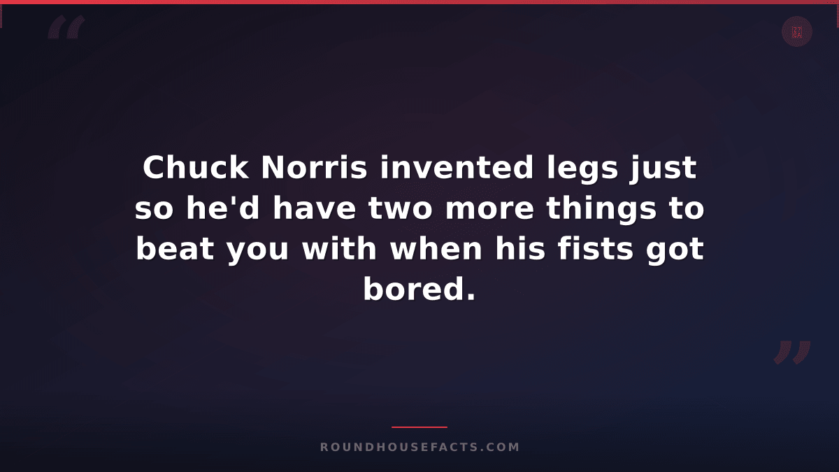 Chuck Norris Fact — Chuck Norris invented legs just so he'd have two more things