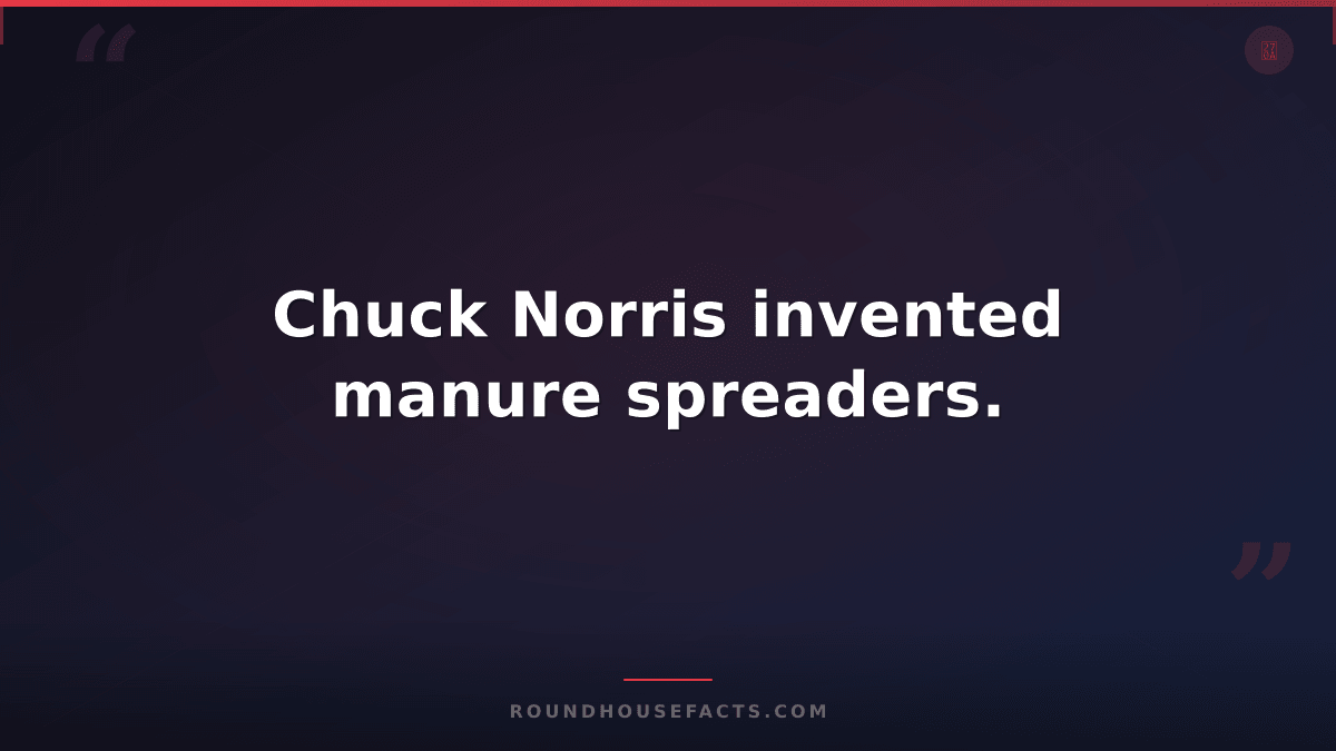 Chuck Norris Fact — Chuck Norris invented manure spreaders.