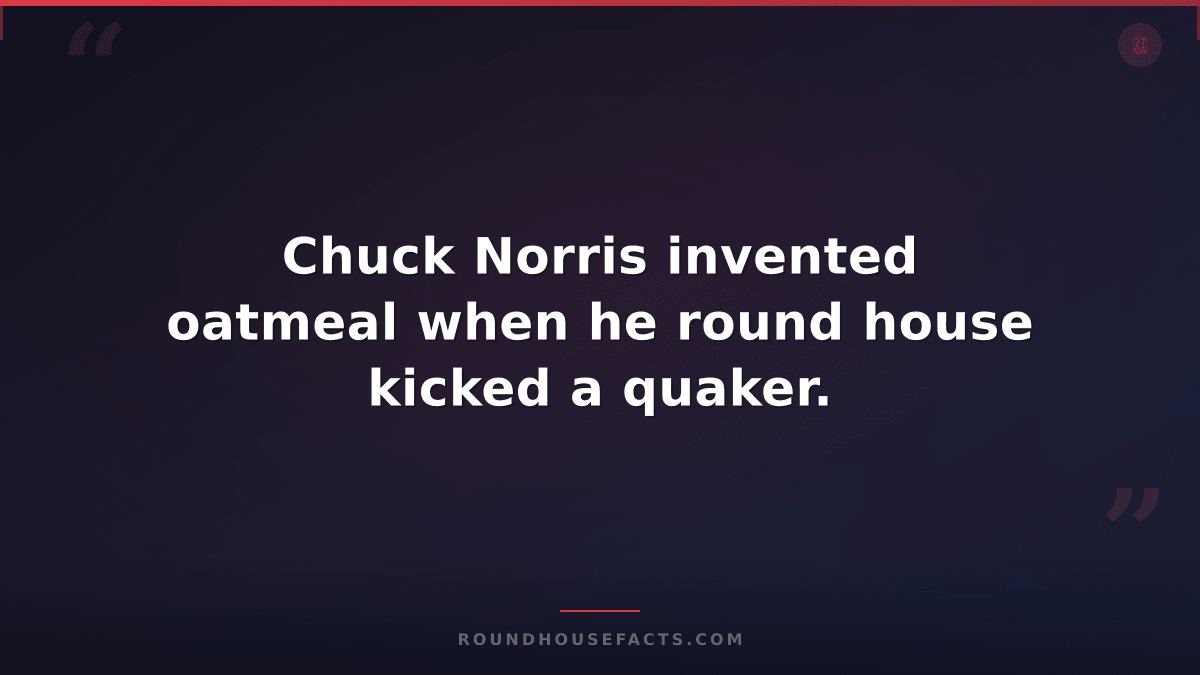 Chuck Norris Fact — Chuck Norris invented oatmeal when he round house kicked a q