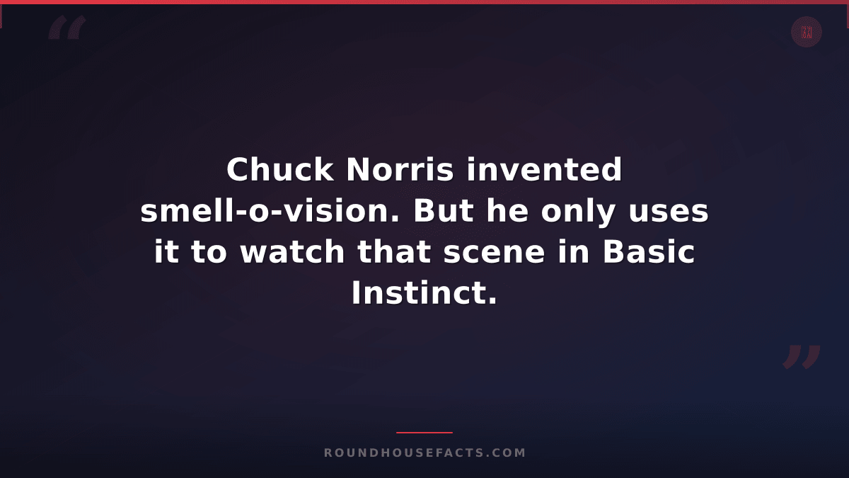 Chuck Norris Fact — Chuck Norris invented smell-o-vision. But he only uses it to