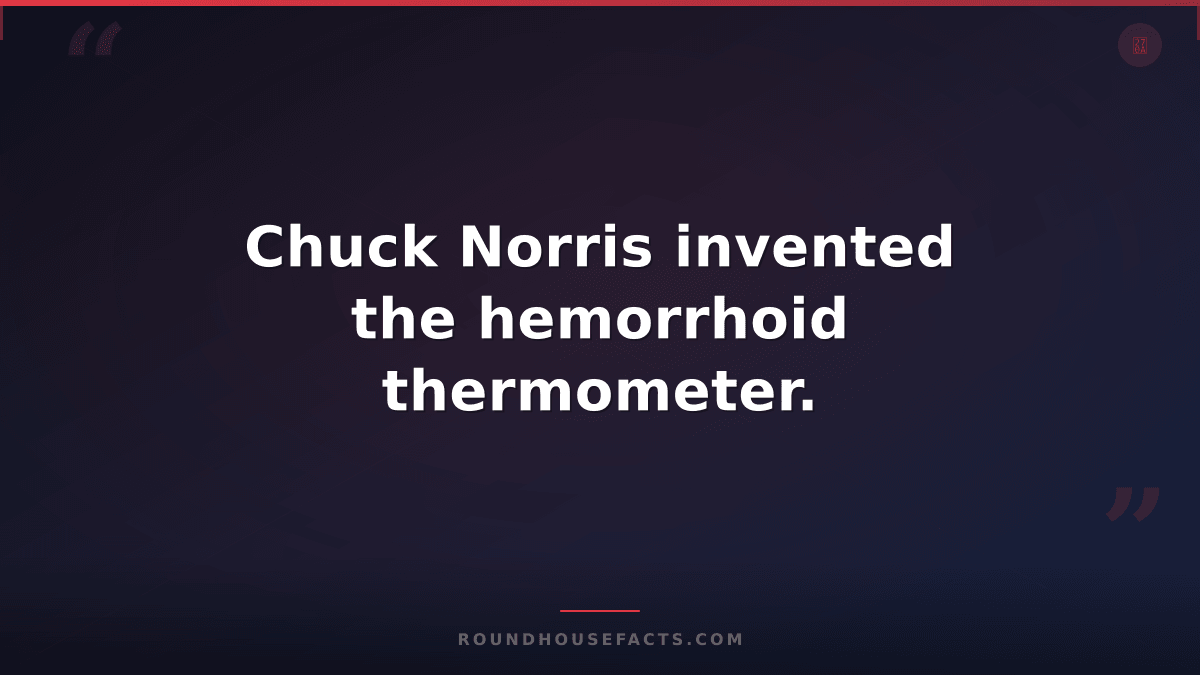 Chuck Norris Fact — Chuck Norris invented the hemorrhoid thermometer.
