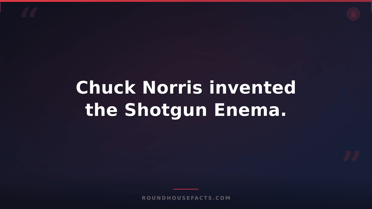 Chuck Norris Fact — Chuck Norris invented the Shotgun Enema.