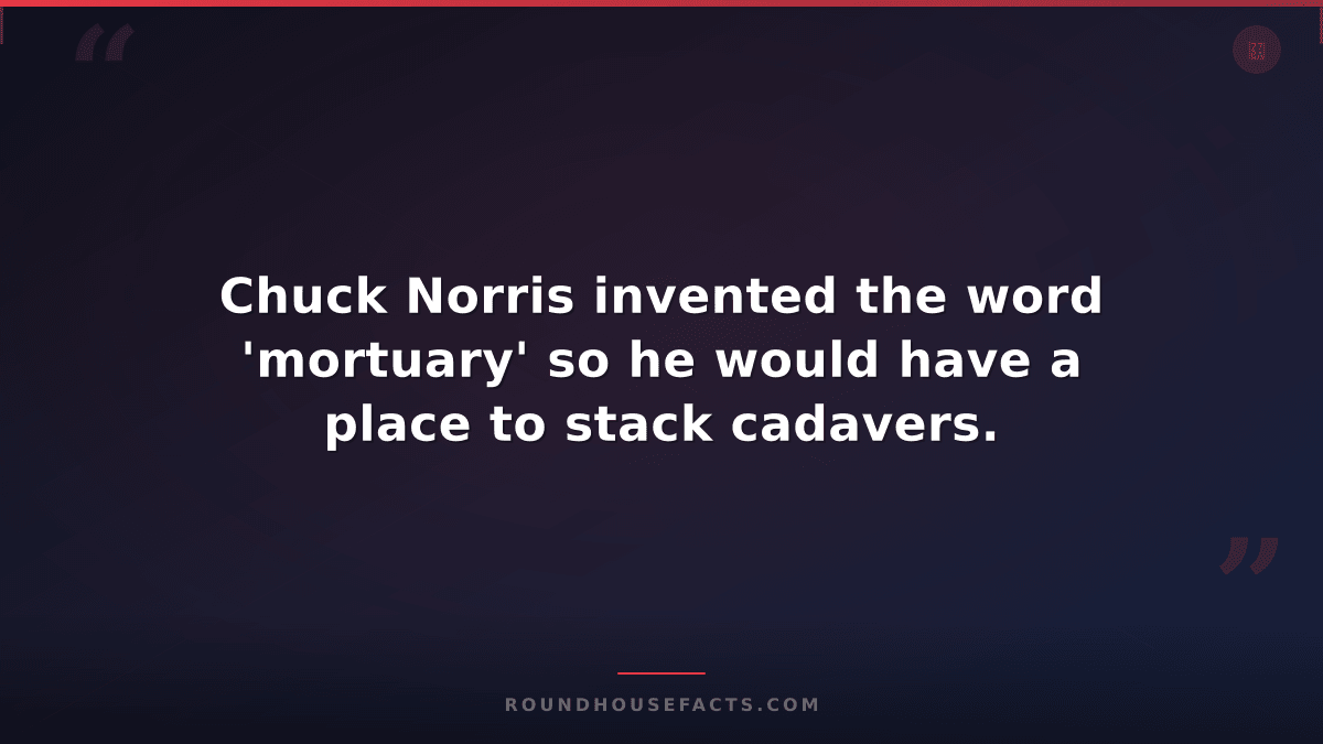 Chuck Norris Fact — Chuck Norris invented the word 'mortuary' so he would have a
