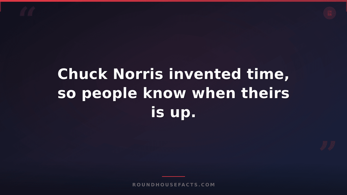 Chuck Norris Fact — Chuck Norris invented time, so people know when theirs is up