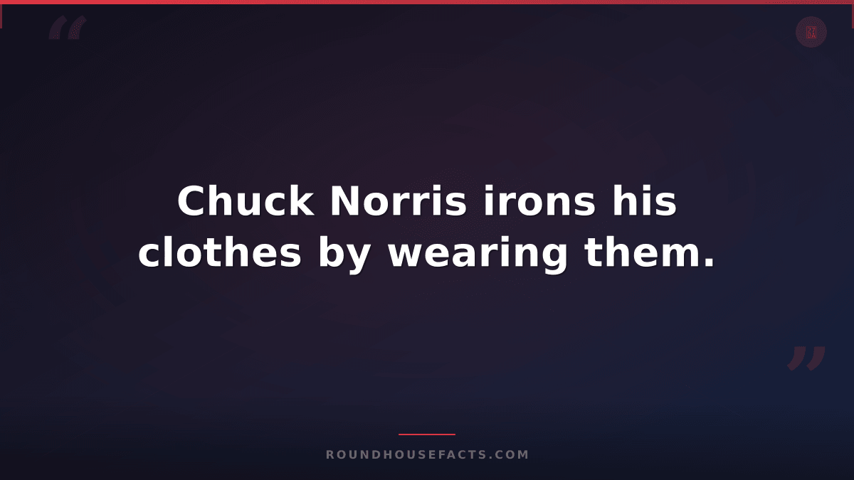 Chuck Norris Fact — Chuck Norris irons his clothes by wearing them.