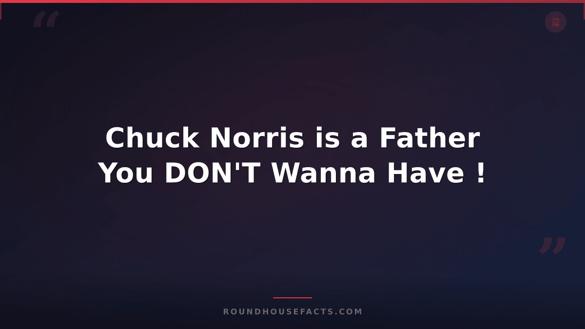 Chuck Norris Fact — Chuck Norris is a Father You DON'T Wanna Have !