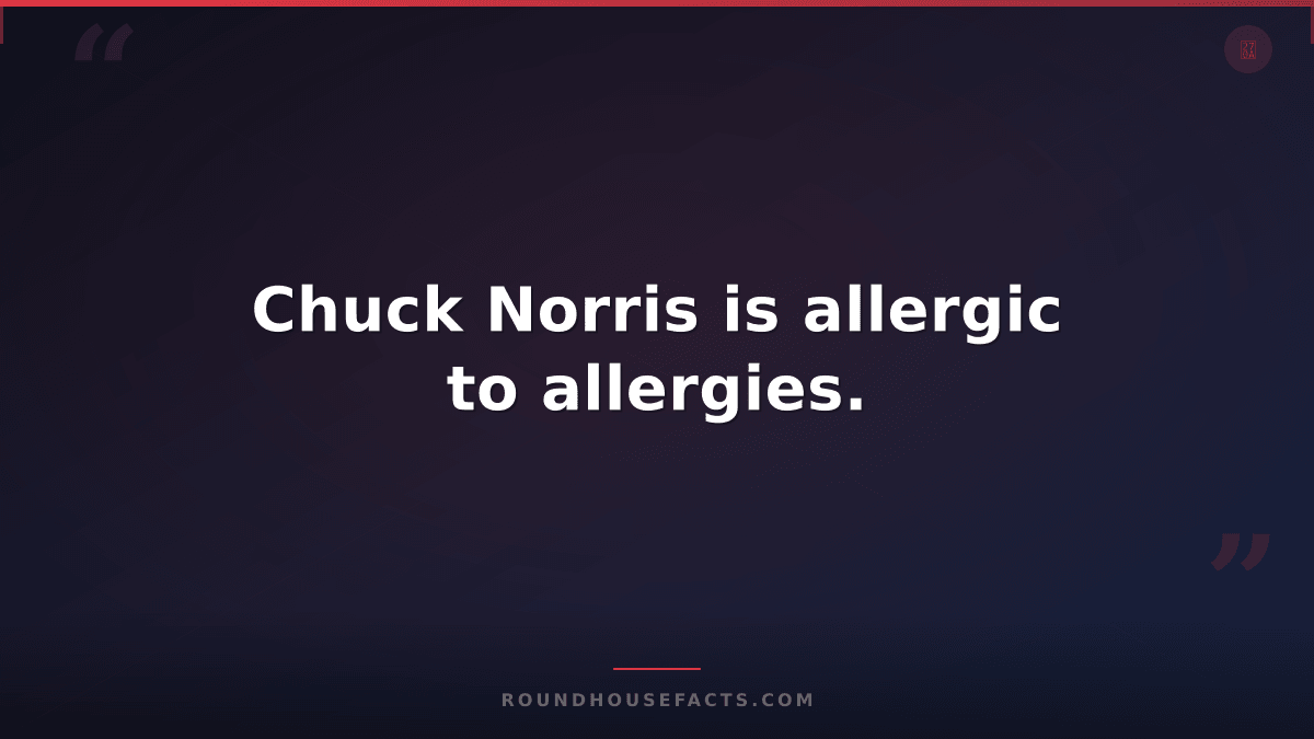 Chuck Norris Fact — Chuck Norris is allergic to allergies.