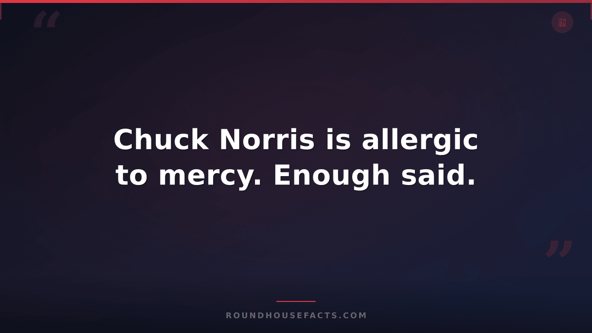 Chuck Norris Fact — Chuck Norris is allergic to mercy. Enough said.