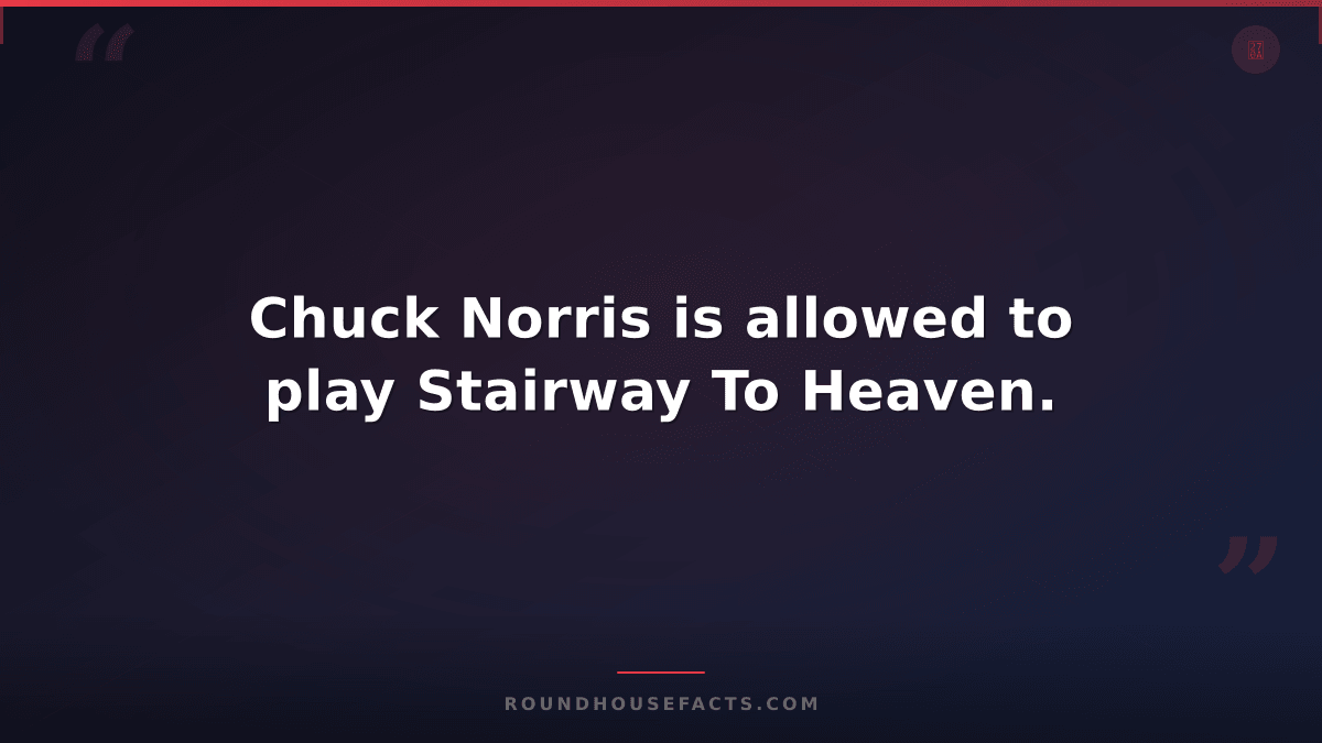 Chuck Norris Fact — Chuck Norris is allowed to play Stairway To Heaven.