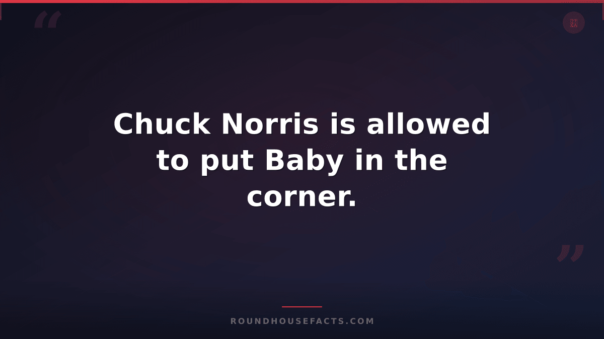 Chuck Norris Fact — Chuck Norris is allowed to put Baby in the corner.