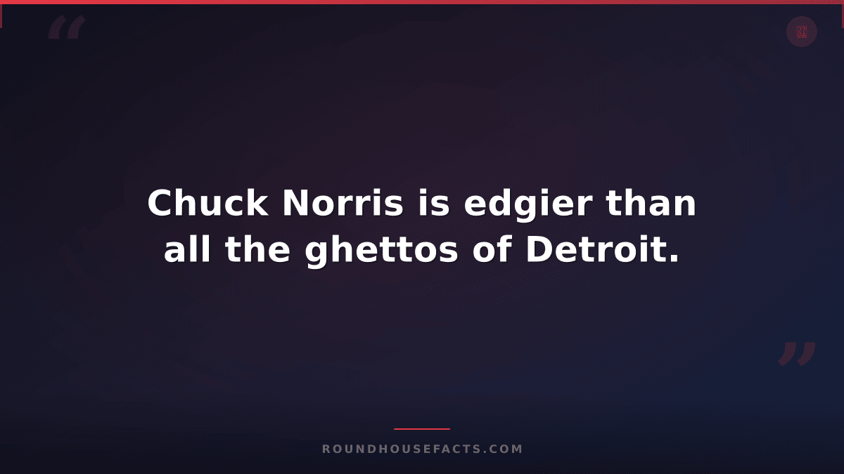 Chuck Norris Fact — Chuck Norris is edgier than all the ghettos of Detroit.