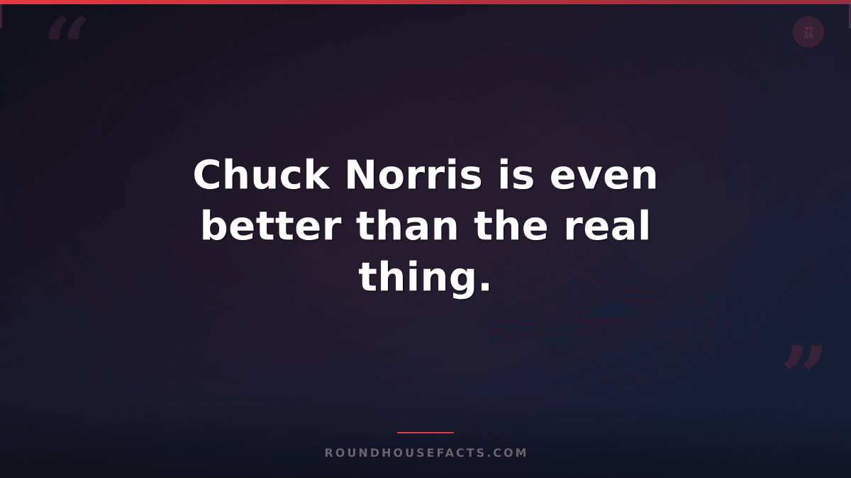Chuck Norris Fact — Chuck Norris is even better than the real thing.